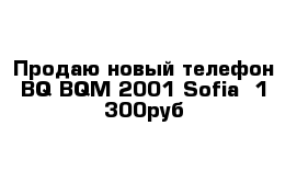 Продаю новый телефон BQ BQM-2001 Sofia  1 300руб